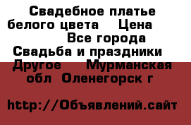 Свадебное платье белого цвета  › Цена ­ 10 000 - Все города Свадьба и праздники » Другое   . Мурманская обл.,Оленегорск г.